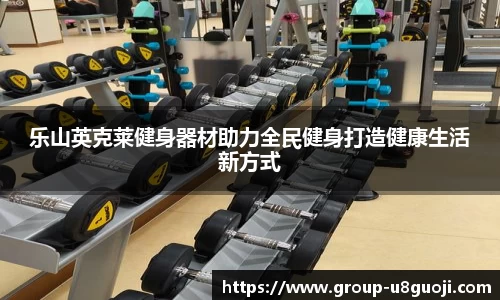 乐山英克莱健身器材助力全民健身打造健康生活新方式